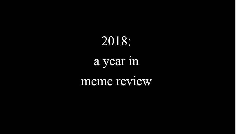 2018: A Year in Meme Review